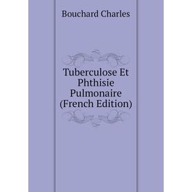 

Книга Tuberculose Et Phthisie Pulmonaire (French Edition). Bouchard Charles