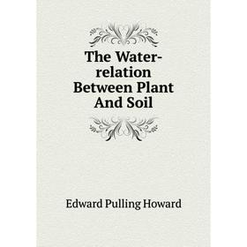 

Книга The Water-relation Between Plant and Soil. Edward Pulling Howard