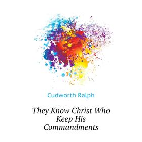 

Книга They Know Christ Who Keep His Commandments. Cudworth Ralph