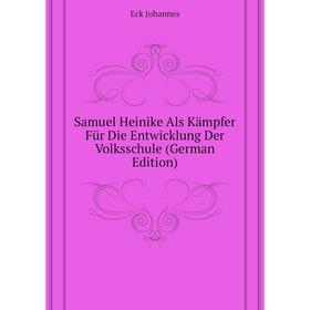 

Книга Samuel Heinike Als Kämpfer Für Die Entwicklung Der Volksschule (German Edition). Eck Johannes