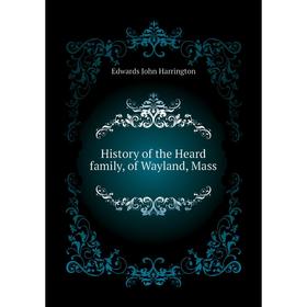 

Книга History of the Heard family, of Wayland, Mass. Edwards John Harrington