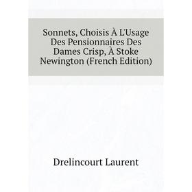 

Книга Sonnets, Choisis À L'Usage Des Pensionnaires Des Dames Crisp, À Stoke Newington (French Edition). Drelincourt Laurent