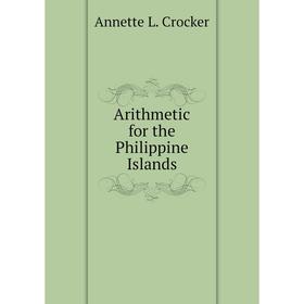 

Книга Arithmetic for the Philippine Islands. Annette L. Crocker