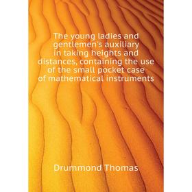 

Книга The young ladies and gentlemen's auxiliary in taking heights and distances, containing the use of the small pocket case of mathematical instrume