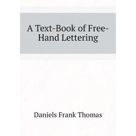 

Книга A Text-Book of Free-Hand Lettering. Daniels Frank Thomas