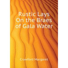 

Книга Rustic Lays On the Braes of Gala Water. Crawford Margaret