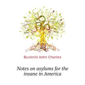 

Книга Notes on asylums for the insane in America