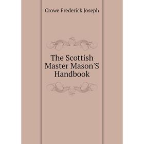 

Книга The Scottish Master Mason'S Handbook. Crowe Frederick Joseph