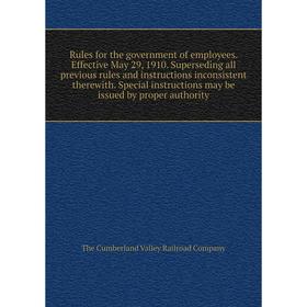 

Книга Rules for the government of employees. Effective May 29, 1910. Superseding all previous rules and instructions inconsistent therewith