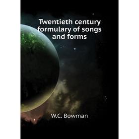 

Книга Twentieth century formulary of songs and forms. W. C. Bowman