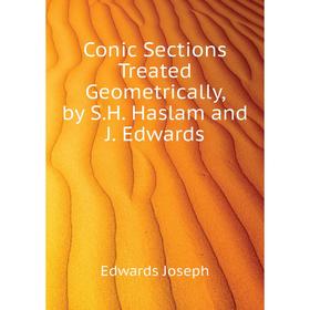 

Книга Conic Sections Treated Geometrically, by S. H. Haslam and J. Edwards. Edwards Joseph