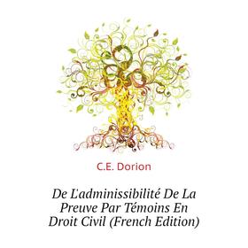 

Книга De L'adminissibilité De La Preuve Par Témoins En Droit Civil (French Edition). C. E. Dorion