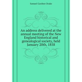 

Книга An address delivered at the annual meeting of the New England historical and genealogical society, held January 20th, 1858. Samuel Gardner Drake