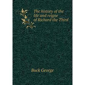 

Книга The history of the life and reigne of Richard the Third. Buck George