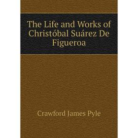 

Книга The Life and Works of Christóbal Suárez De Figueroa. Crawford James Pyle