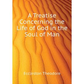 

Книга A Treatise Concerning the Life of God in the Soul of Man. Eccleston Theodore