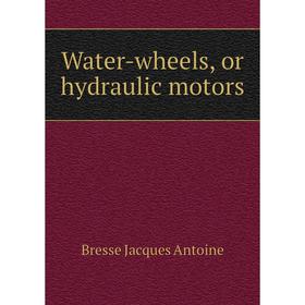 

Книга Water-wheels, or hydraulic motors. Bresse Jacques Antoine
