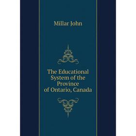 

Книга The Educational System of the Province of Ontario, Canada. Millar John