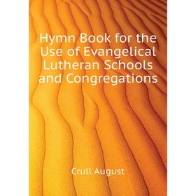 

Книга Hymn Book for the Use of Evangelical Lutheran Schools and Congregations. Crull August