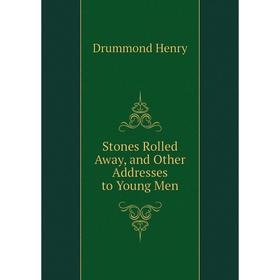 

Книга Stones Rolled Away, and Other Addresses to Young Men. Drummond Henry