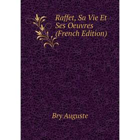 

Книга Raffet, Sa Vie Et Ses Oeuvres (French Edition). Bry Auguste