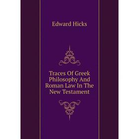 

Книга Traces of Greek Philosophy and Roman Law In The New Testament. Edward Hicks