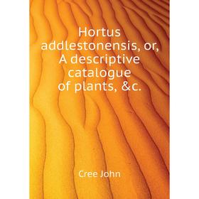 

Книга Hortus addlestonensis, or, A descriptive catalogue of plants, &c. . Cree John
