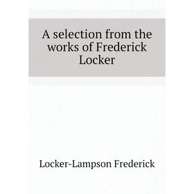 

Книга A selection from the works of Frederick Locker. Locker-Lampson Frederick