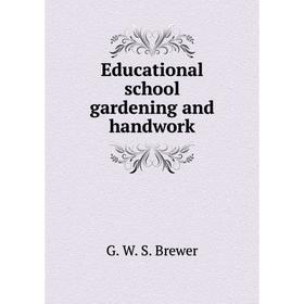 

Книга Educational school gardening and handwork. G. W. S. Brewer