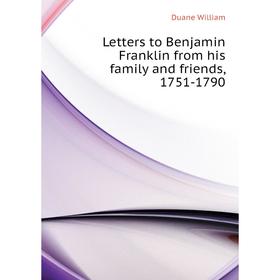 

Книга Letters to Benjamin Franklin from his family and friends, 1751-1790