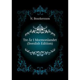 

Книга Tre År I Mormonlandet (Swedish Edition). N. Bourkersson