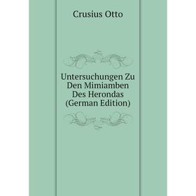 

Книга Untersuchungen Zu Den Mimiamben Des Herondas (German Edition). Crusius Otto