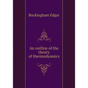 

Книга An outline of the theory of thermodyamics. Buckingham Edgar