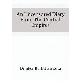 

Книга An Uncensored Diary From The Central Empires. Drinker Bullitt Ernesta