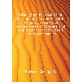 

Книга History of the 160th Ind. vol. infantry in the Spanish-American war, with biographies of officers and enlisted men and rosters of the companies