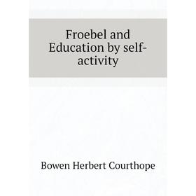 

Книга Froebel and Education by self-activity. Bowen Herbert Courthope