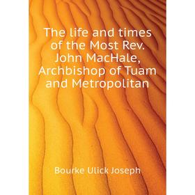 

Книга The life and times of the Most Rev. John MacHale, Archbishop of Tuam and Metropolitan. Bourke Ulick Joseph