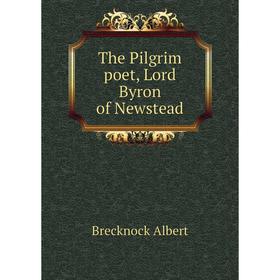 

Книга The Pilgrim poet, Lord Byron of Newstead. Brecknock Albert