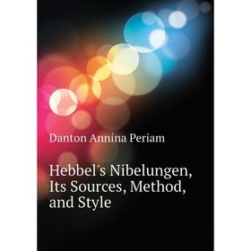 

Книга Hebbel's Nibelungen, Its Sources, Method, and Style. Danton Annina Periam