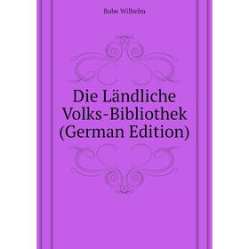 

Книга Die Ländliche Volks-Bibliothek (German Edition). Bube Wilhelm