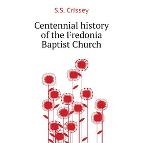 

Книга Centennial history of the Fredonia Baptist Church. S. S. Crissey