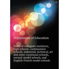 

Книга Staffs of collegiate institutes, high schools, continuation schools, industrial, technical, art and other vocational schools, normal-model schoo