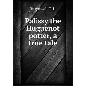 

Книга Palissy the Huguenot potter, a true tale