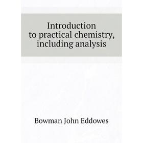 

Книга Introduction to practical chemistry, including analysis. Bowman John Eddowes