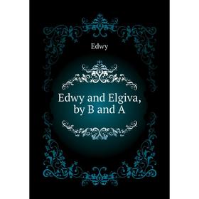 

Книга Edwy and Elgiva, by B and A