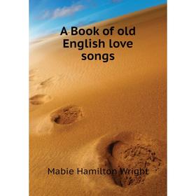 

Книга A Book of old English love songs. Mabie Hamilton Wright