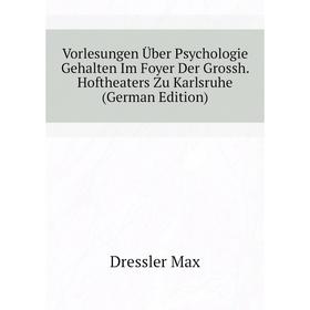 

Книга Vorlesungen Über Psychologie Gehalten Im Foyer Der Grossh. Hoftheaters Zu Karlsruhe (German Edition). Dressler Max