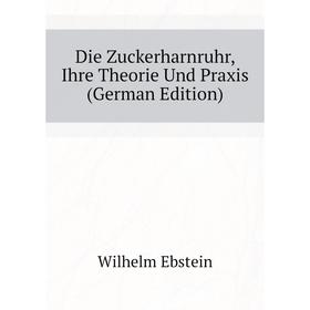 

Книга Die Zuckerharnruhr, Ihre Theorie Und Praxis (German Edition). Ebstein Wilhelm