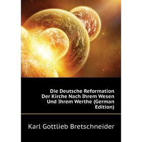 

Книга Die Deutsche Reformation Der Kirche Nach Ihrem Wesen Und Ihrem Werthe (German Edition). Bretschneider Karl Gottlieb