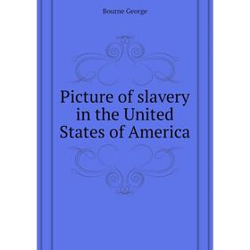 

Книга Picture of slavery in the United States of America. Bourne George